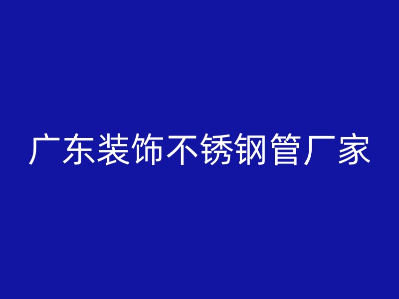 广东装饰不锈钢管厂家