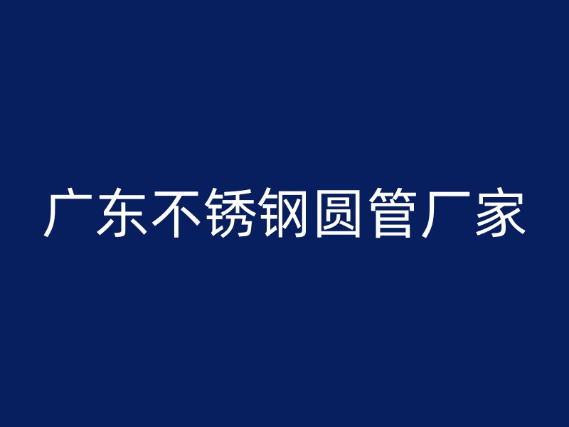 广东不锈钢圆管厂家