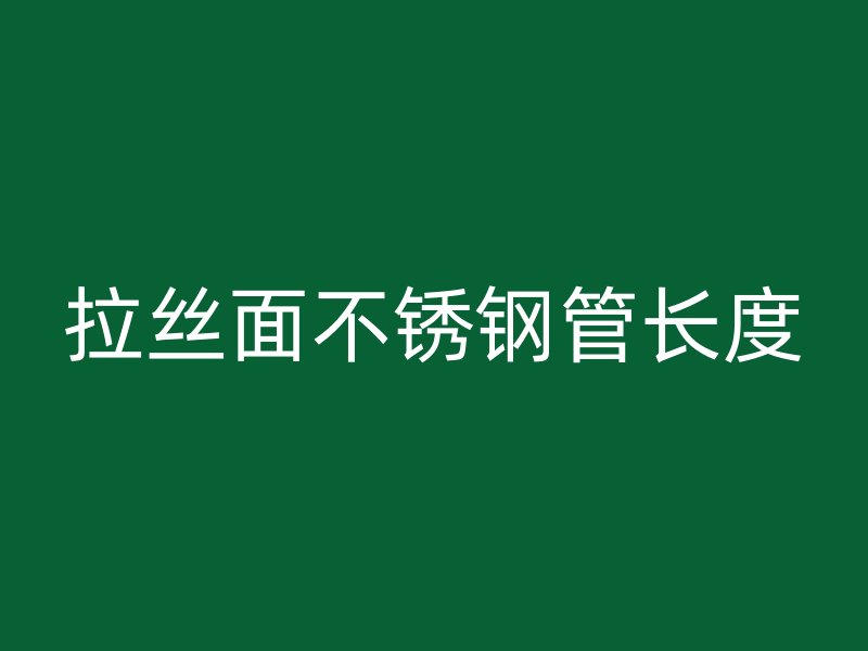 拉丝面不锈钢管长度