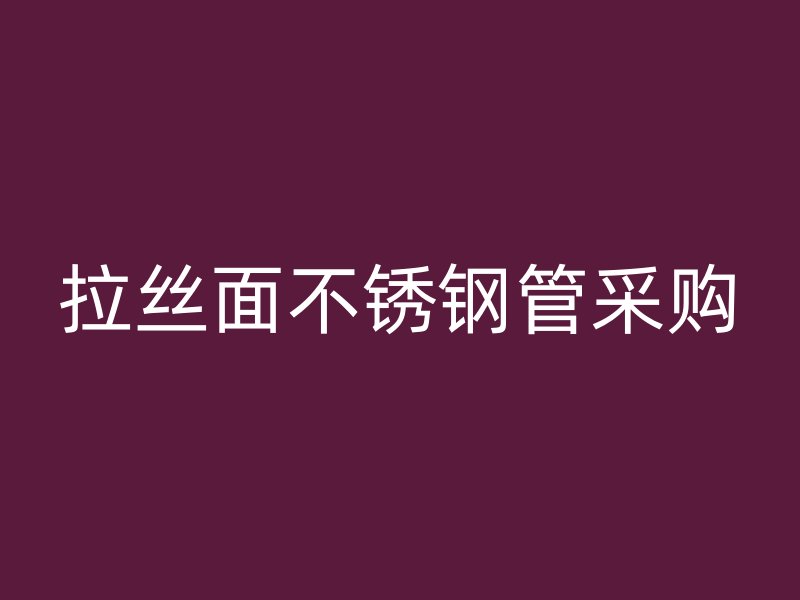 拉丝面不锈钢管采购