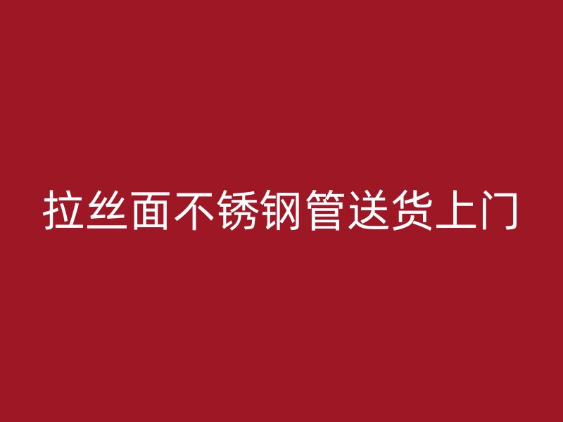 拉丝面不锈钢管送货上门