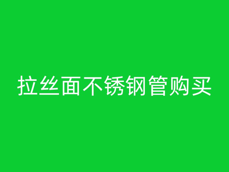 拉丝面不锈钢管购买