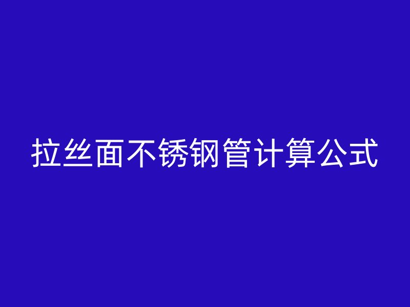 拉丝面不锈钢管计算公式