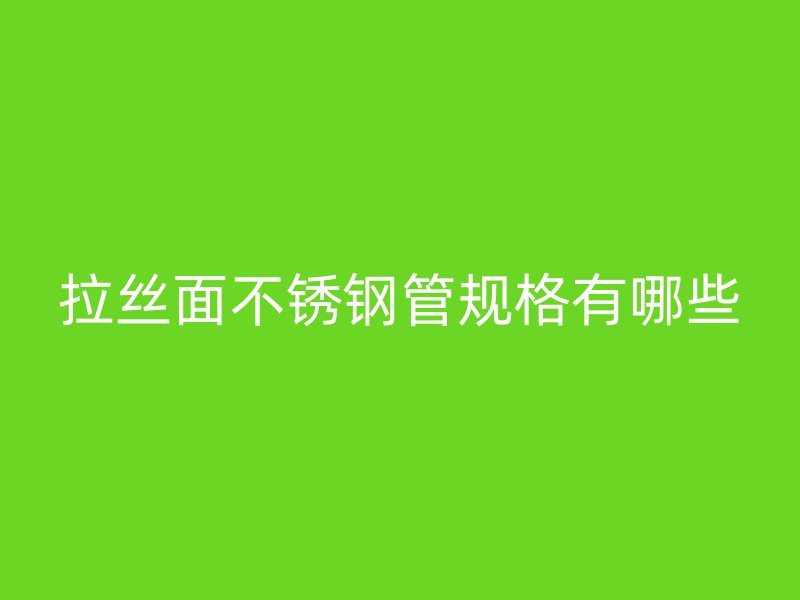 拉丝面不锈钢管规格有哪些
