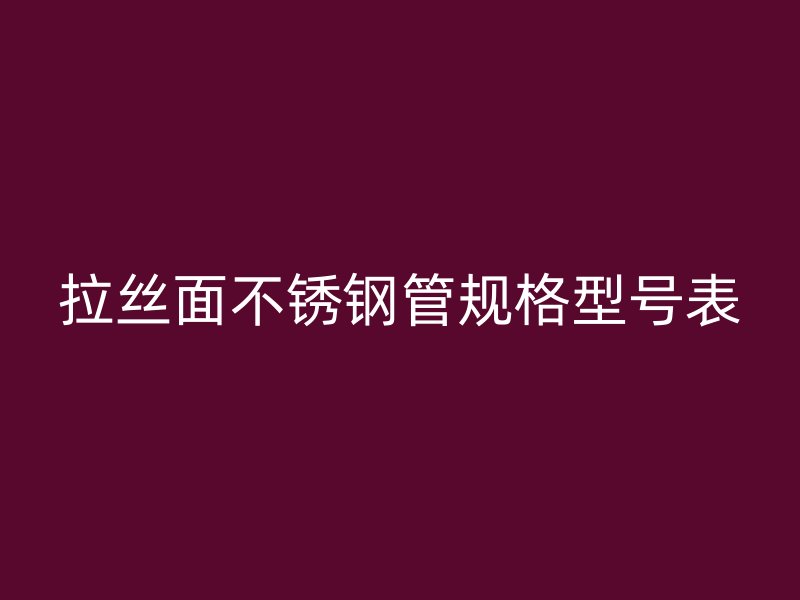 拉丝面不锈钢管规格型号表