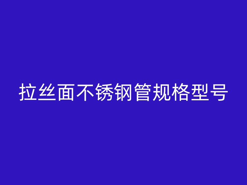 拉丝面不锈钢管规格型号