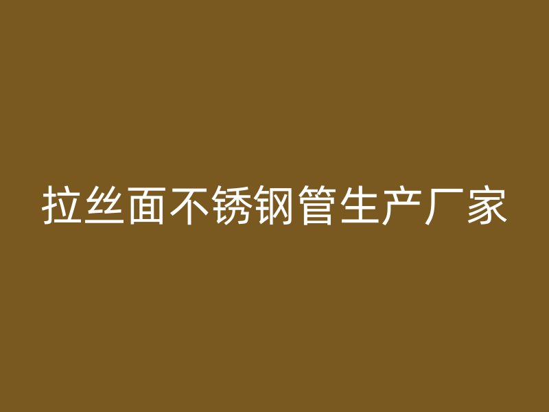 拉丝面不锈钢管生产厂家