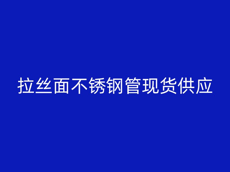 拉丝面不锈钢管现货供应