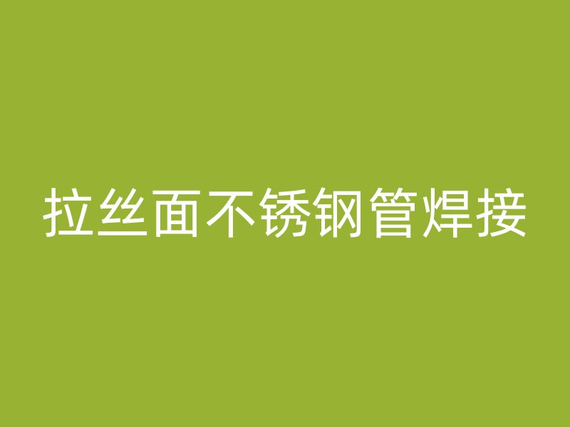 拉丝面不锈钢管焊接