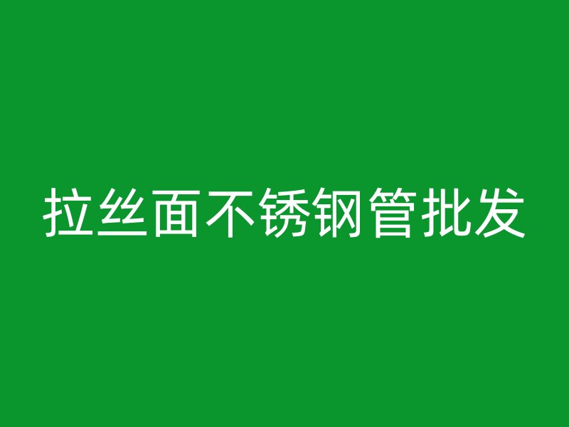 拉丝面不锈钢管批发
