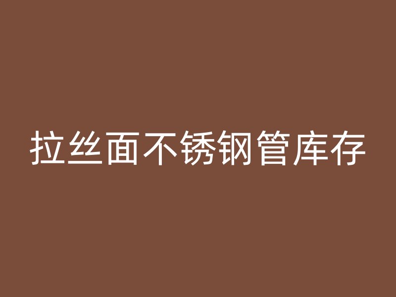拉丝面不锈钢管库存