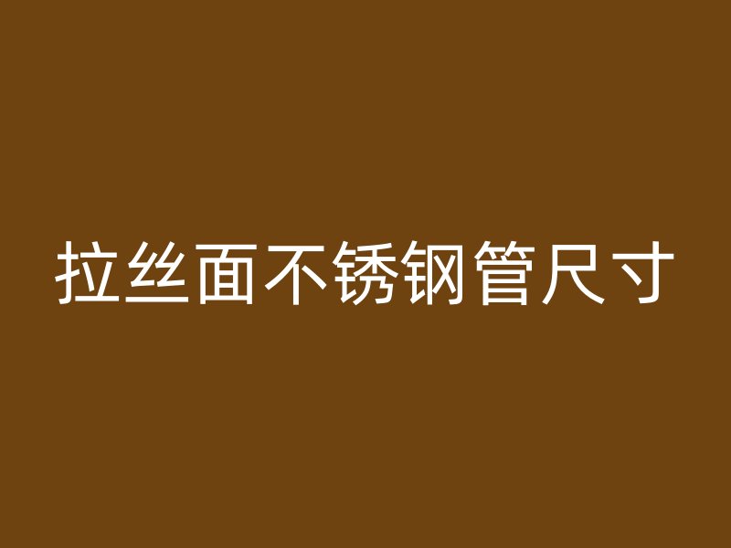 拉丝面不锈钢管尺寸