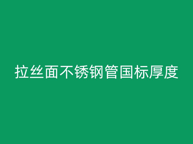 拉丝面不锈钢管国标厚度