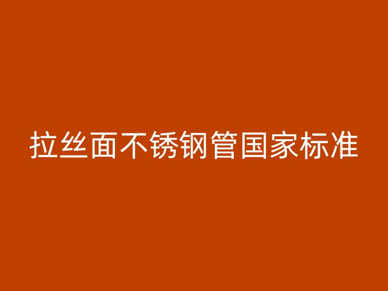 拉丝面不锈钢管国家标准