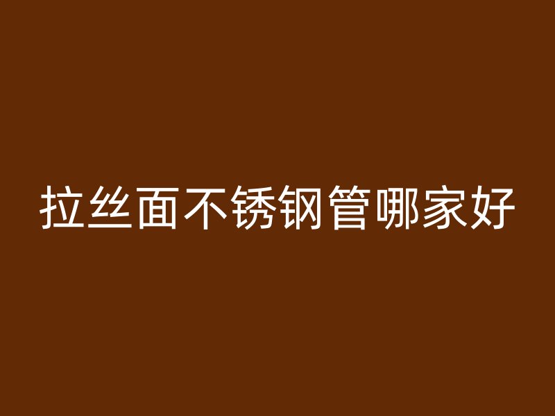 拉丝面不锈钢管哪家好