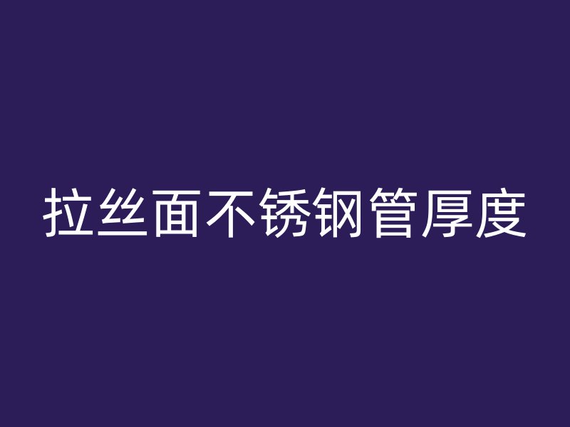 拉丝面不锈钢管厚度