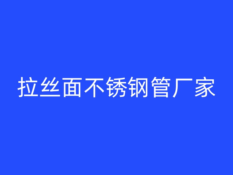 拉丝面不锈钢管厂家