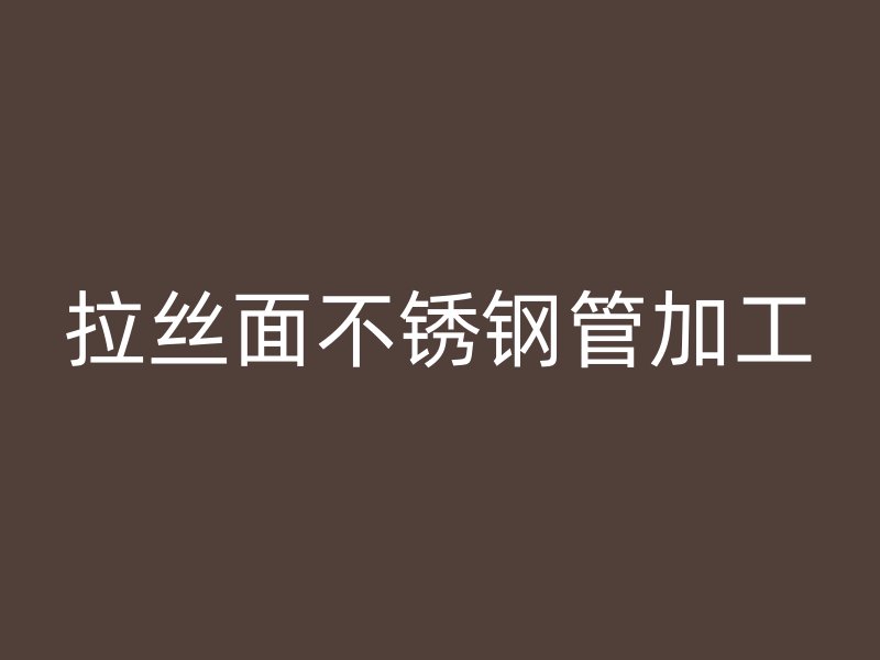 拉丝面不锈钢管加工