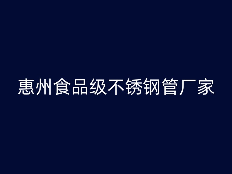 惠州食品级不锈钢管厂家