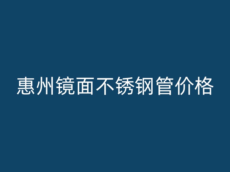 惠州镜面不锈钢管价格
