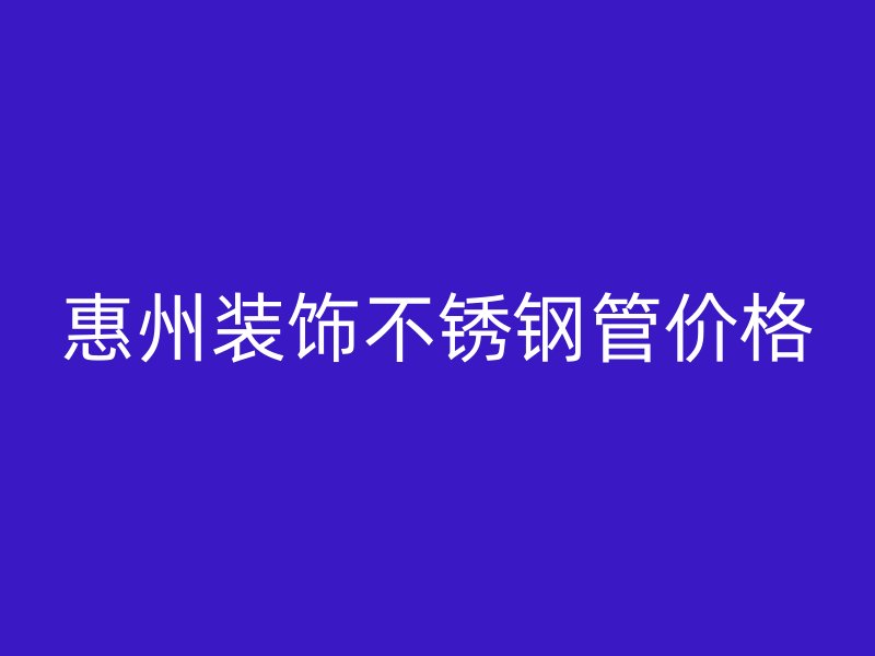 惠州装饰不锈钢管价格