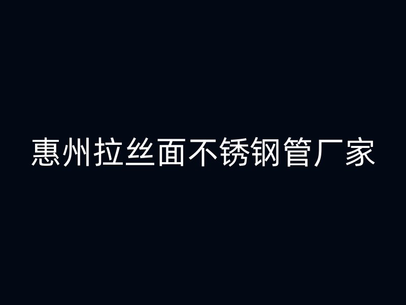 惠州拉丝面不锈钢管厂家