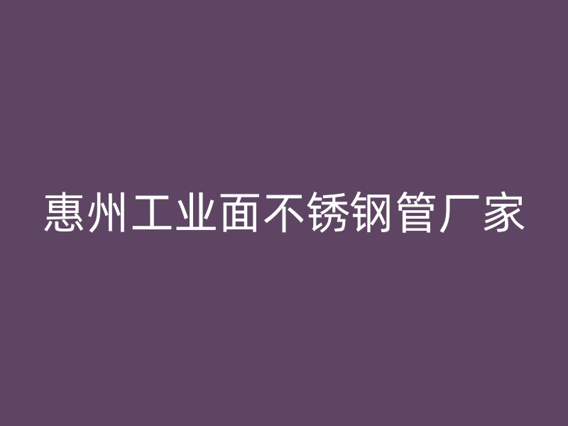 惠州工业面不锈钢管厂家