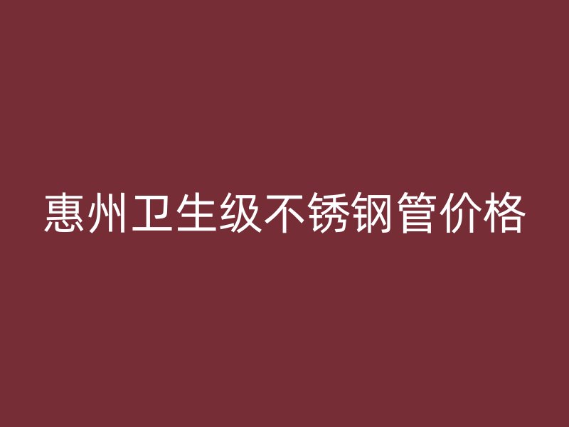 惠州卫生级不锈钢管价格