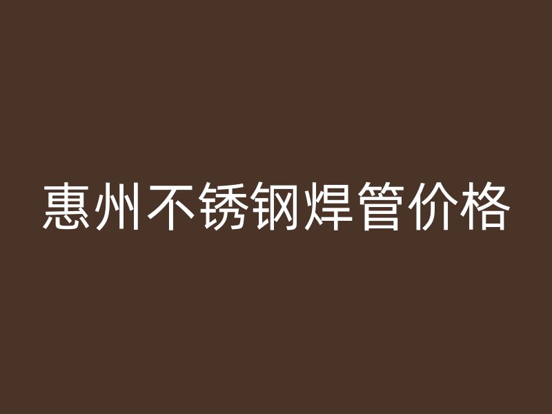 惠州不锈钢焊管价格