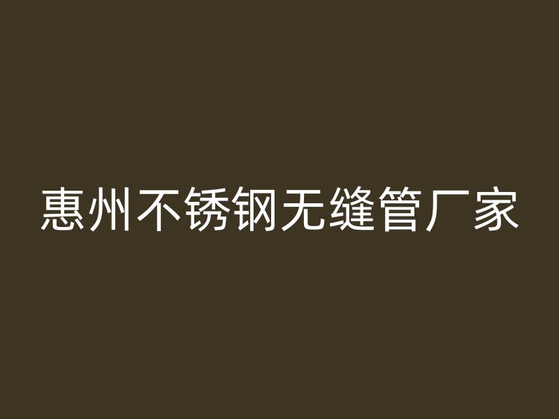惠州不锈钢无缝管厂家