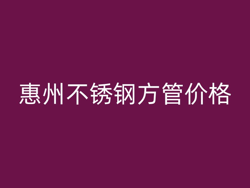 惠州不锈钢方管价格