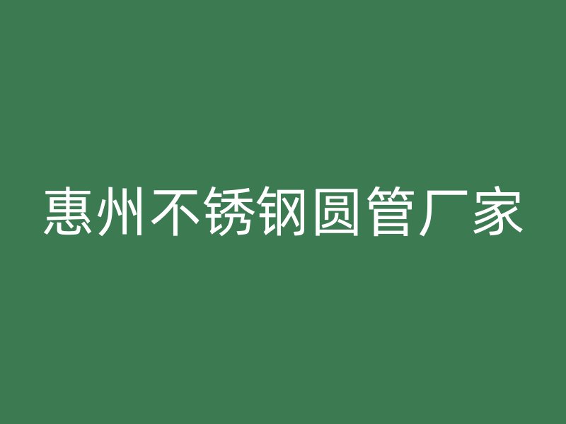 惠州不锈钢圆管厂家