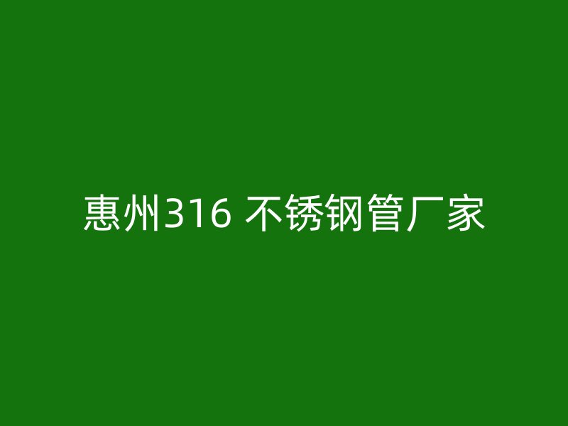 惠州316 不锈钢管厂家