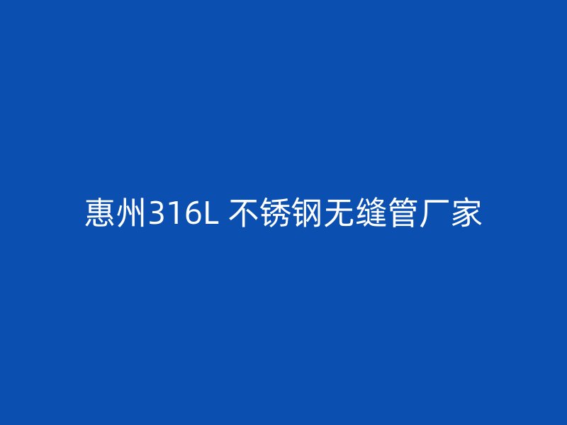 惠州316L 不锈钢无缝管厂家