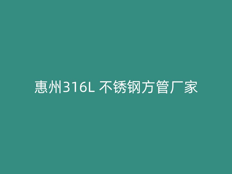 惠州316L 不锈钢方管厂家