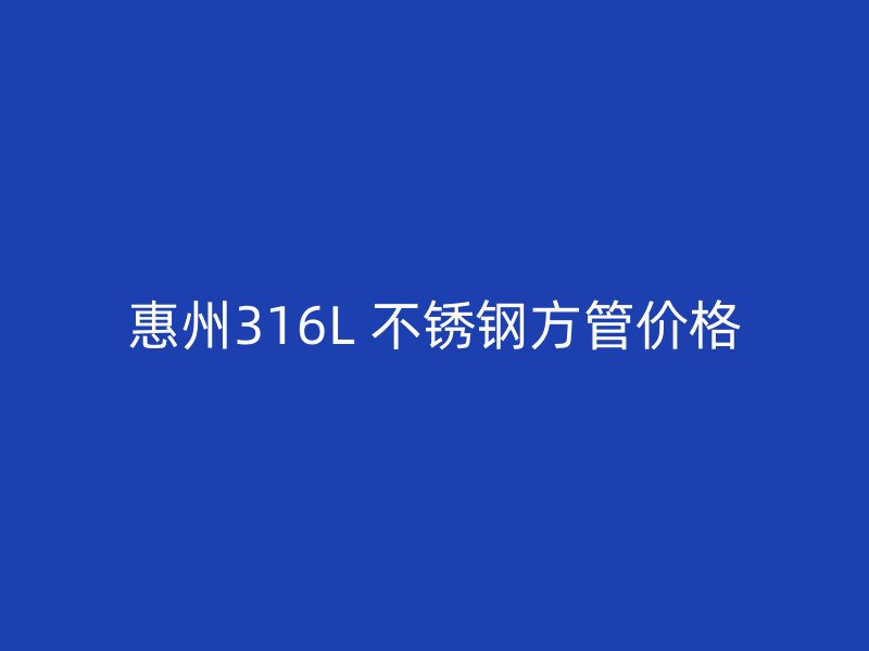 惠州316L 不锈钢方管价格
