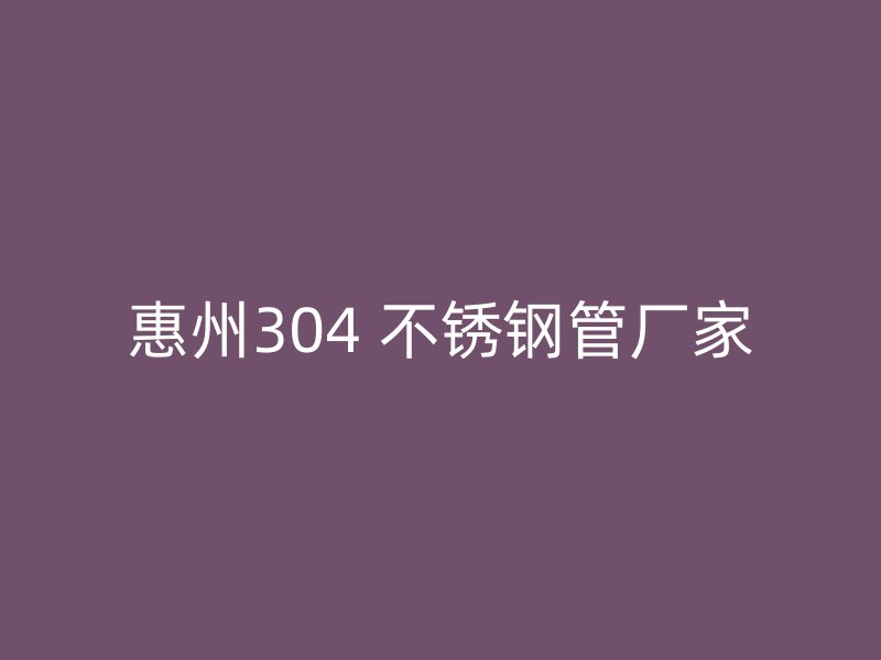 惠州304 不锈钢管厂家