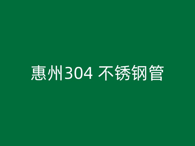 惠州304 不锈钢管