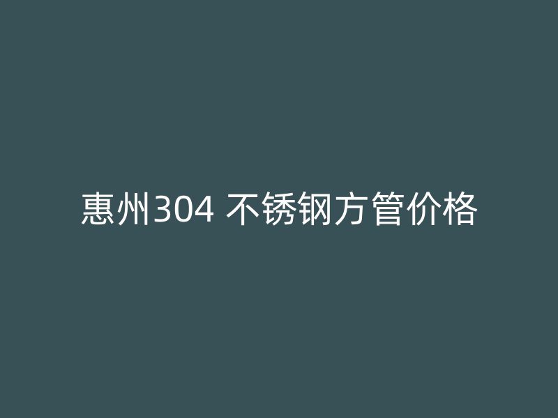 惠州304 不锈钢方管价格
