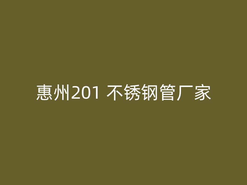 惠州201 不锈钢管厂家