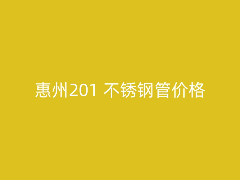 惠州201 不锈钢管价格