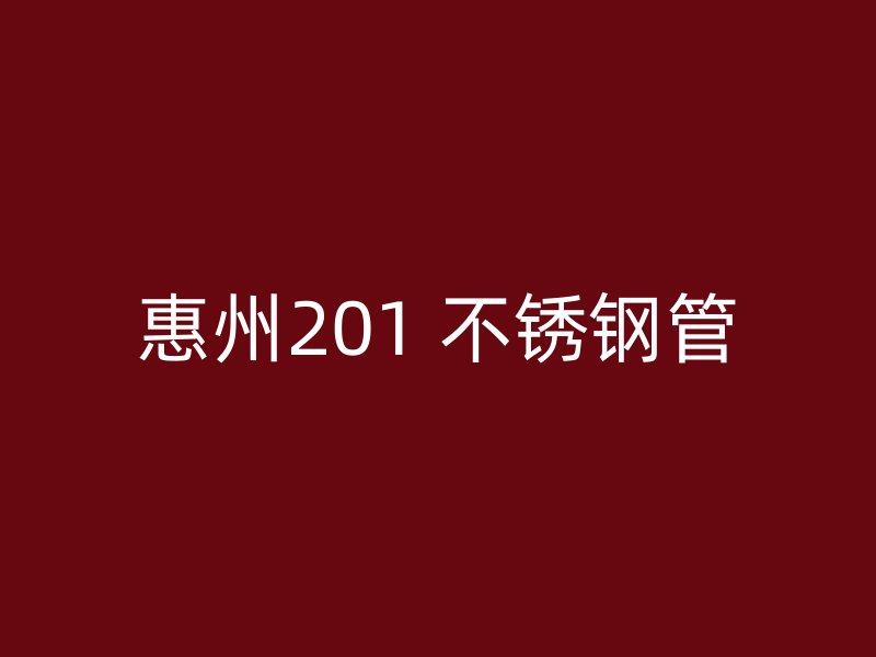 惠州201 不锈钢管