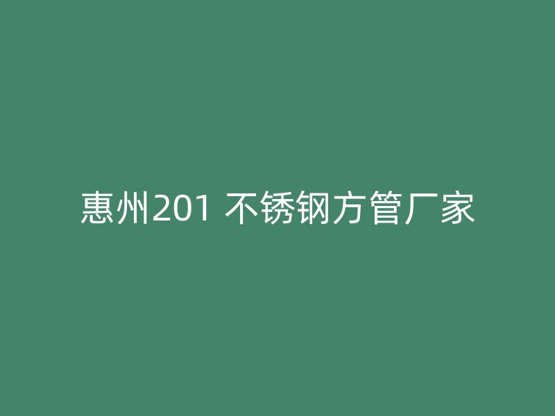 惠州201 不锈钢方管厂家