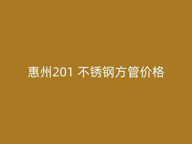 惠州201 不锈钢方管价格