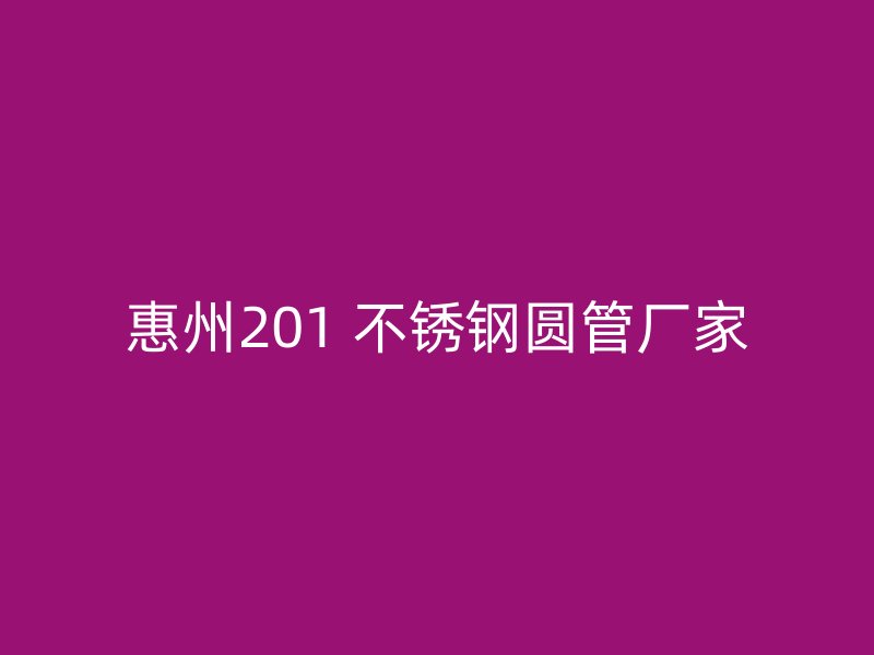 惠州201 不锈钢圆管厂家