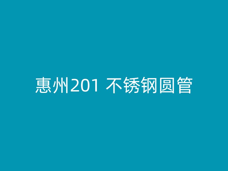 惠州201 不锈钢圆管