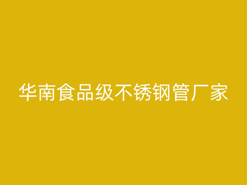 华南食品级不锈钢管厂家