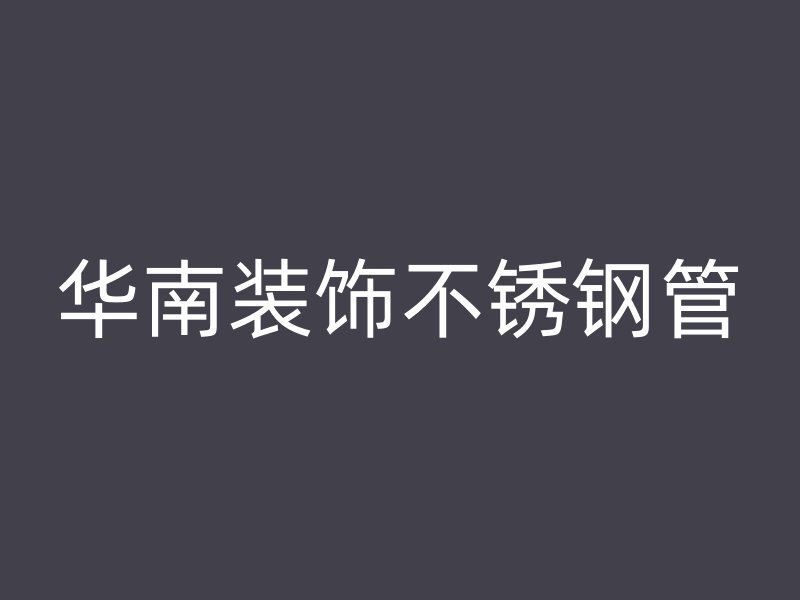 华南装饰不锈钢管