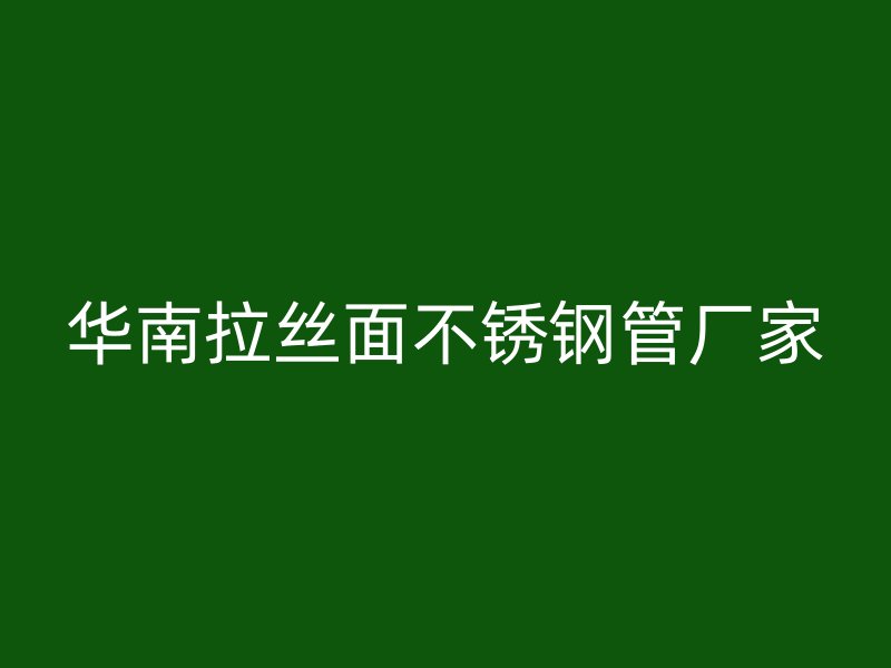 华南拉丝面不锈钢管厂家