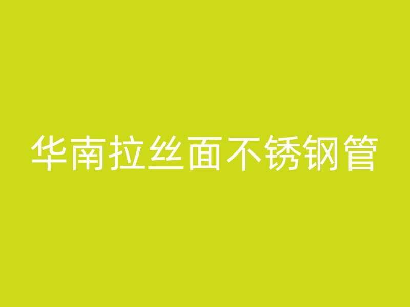 华南拉丝面不锈钢管